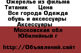 Ожерелье из фильма “Титаник“. › Цена ­ 1 250 - Все города Одежда, обувь и аксессуары » Аксессуары   . Московская обл.,Юбилейный г.